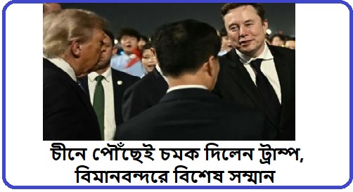 ইলন মাস্ককে পাশে নিয়েই চীনে ট্রাম্প